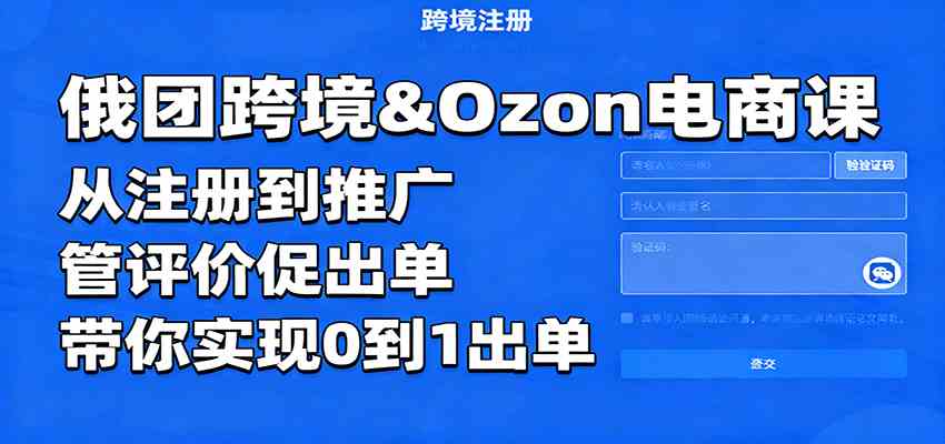 俄团跨境&Ozon电商课:从注册到推广,管评价促出单,带你实现0到1出单-驿想项目网