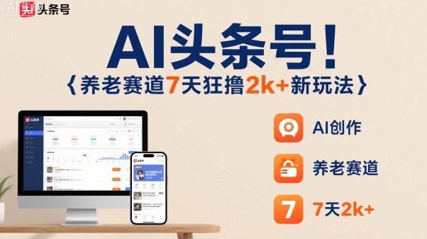 AI头条号，7天狂撸2k+，做养老赛道，新风口新玩法-驿想项目网