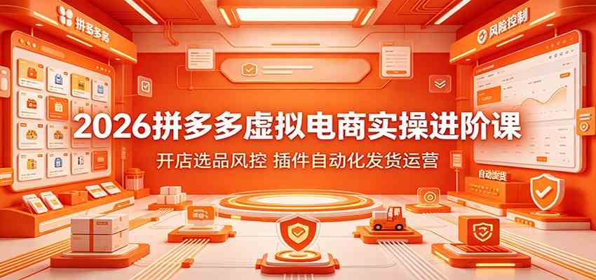 2026拼多多虚拟电商实操进阶课：开店选品风控，插件自动化发货运营-驿想项目网