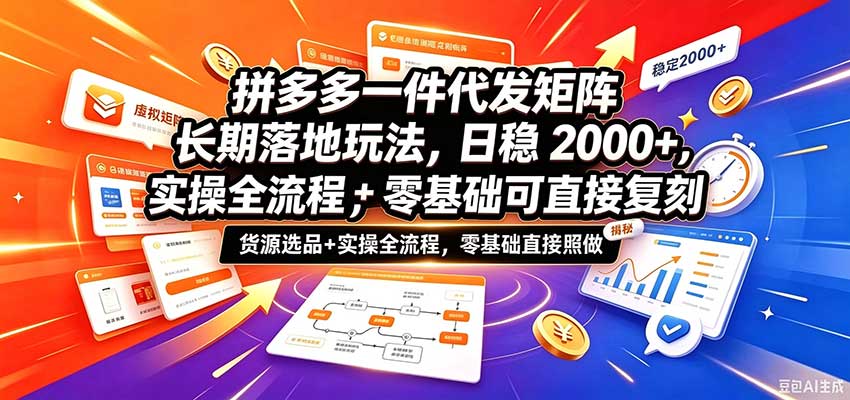 拼多多一件代发矩阵长期落地玩法，日稳2000+，选品货源+实操全流程，零基础可直接复刻-驿想项目网