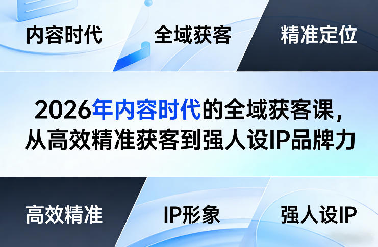 2026年内容时代的全域获客课，从高效精准获客到强人设IP品牌力-驿想项目网