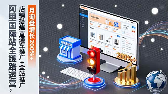 （16311期）阿里国际站全链路运营，店铺搭建+直通车推广+全站推广，月询盘增长200%+-驿想项目网