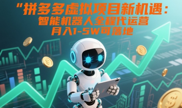 拼多多虚拟项目新机遇：智能机器人全程代运营，月入1-5W可落地【揭秘】-驿想项目网
