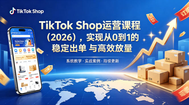 TikTok Shop运营课程（2026），实现从0到1的稳定出单与高效放量-驿想项目网