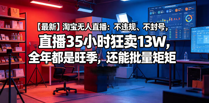 【最新】淘宝无人直播：不违规、不封号，直播35小时狂卖13W，全年都是旺季，还能批量矩阵操作【揭秘】-驿想项目网
