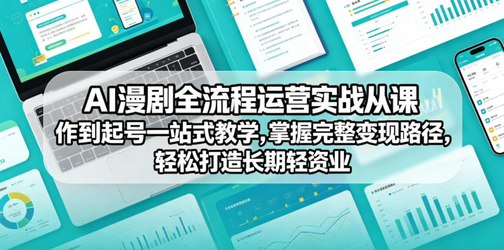 AI漫剧全流程运营实战课从创作到起号一站式教学，掌握完整变现路径，轻松打造长期轻资产副业-驿想项目网