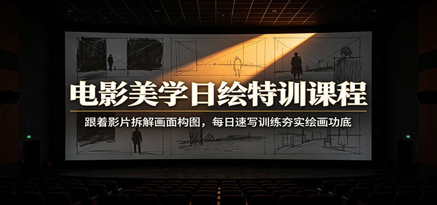 电影美学日绘特训课程：跟着影片拆解画面构图，每日速写训练夯实绘画功底-驿想项目网