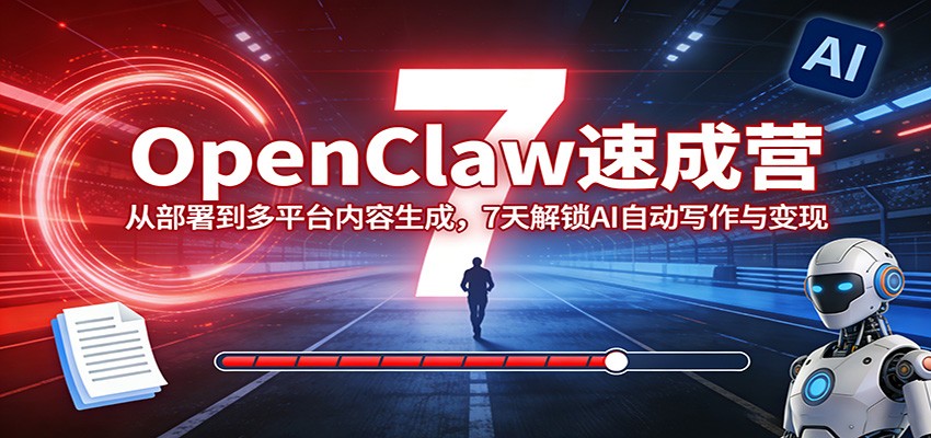 OpenClaw速成营：从部署到多平台内容生成，7天解锁AI自动写作与变现-驿想项目网