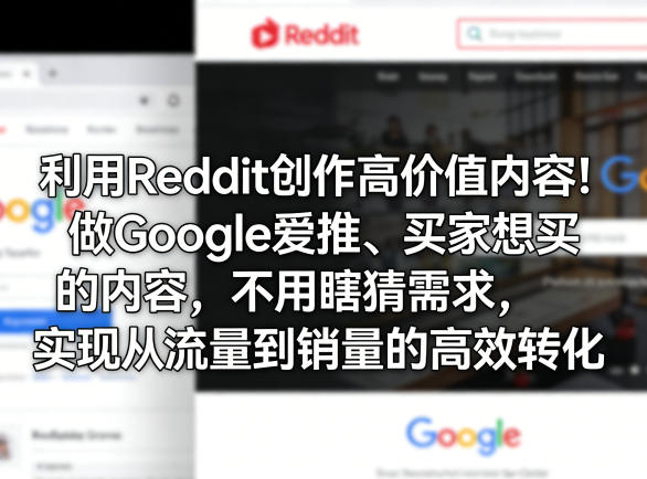 利用Reddit创作高价值内容！做Google爱推、买家想买的内容，不用瞎猜需求，实现从流量到销量的高效转化-驿想项目网