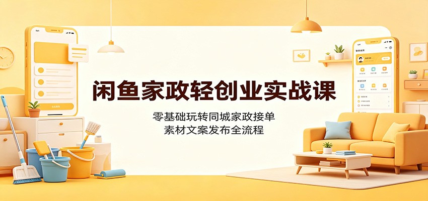 闲鱼家政轻创业实战课：零基础玩转同城家政接单，素材文案发布全流程-驿想项目网