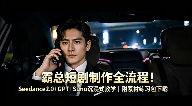 霸总短剧制作全流程！Seedance2.0+GPT+Suno沉浸式教学｜附素材练习包下载-驿想项目网