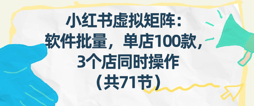 小红书虚拟矩阵：软件批量发笔记，单店100款，3个店同时操作（共71节）-驿想项目网