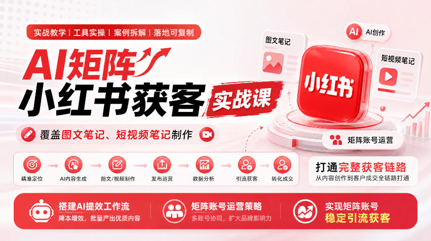 AI矩阵小红书获客实战课，覆盖图文笔记、短视频笔记制作，打通完整获客链路，搭建AI提效工作流，实现矩阵账号稳定引流获客-驿想项目网