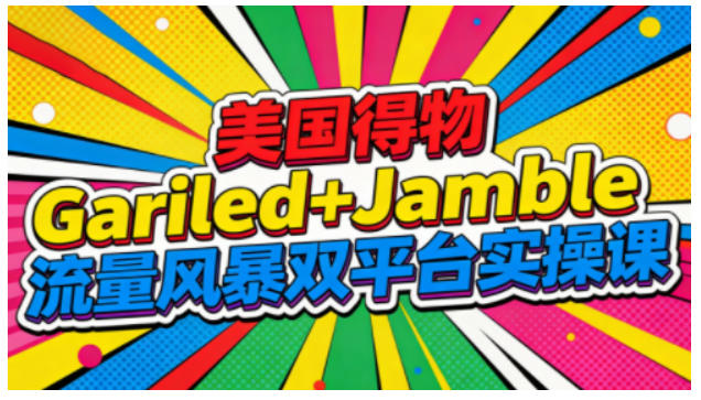 美国得物Gariled+Jamble流量风暴双平台实操课,两大美国热门平台全流程运营-驿想项目网