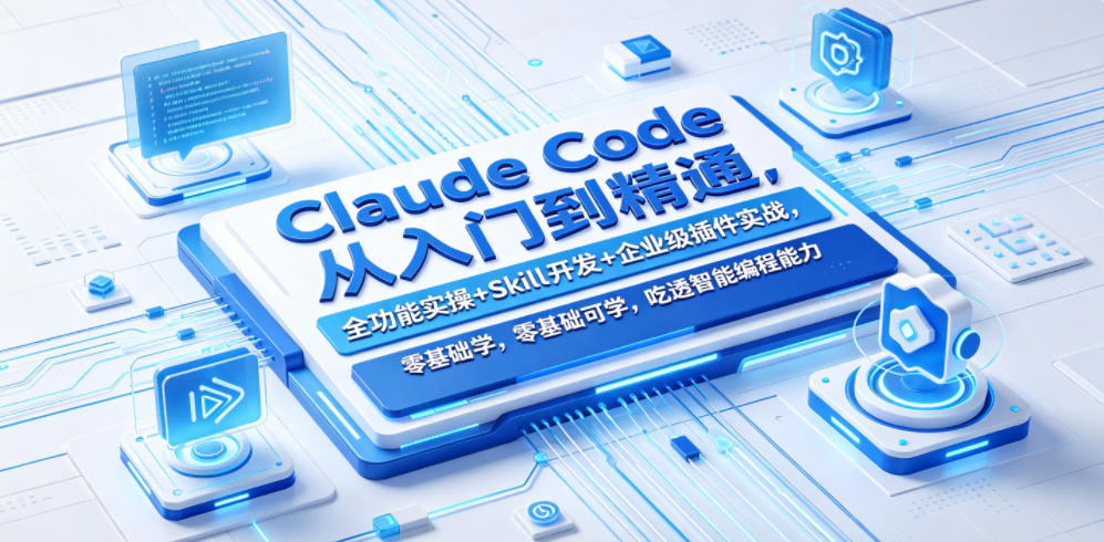 Claude Code从入门到精通，全功能实操+Skill开发+企业级插件实战，零基础可学，吃透智能编程全能力-驿想项目网