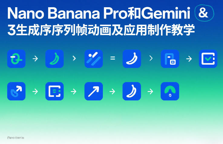 Nano Banana Pro和Gemini 3生成序列帧动画及应用制作教学-驿想项目网
