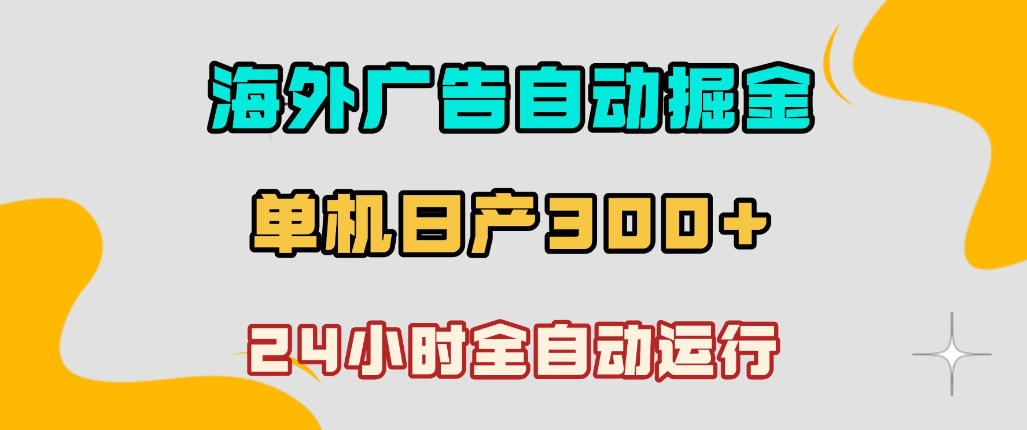 海外广告自动掘金，单台电脑日产300+，小白可操作，24小时全自动运行【揭秘】-驿想项目网