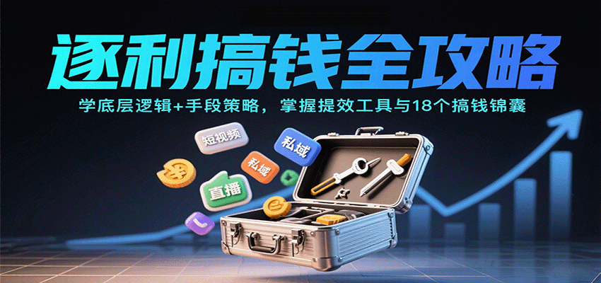 逐利搞钱全攻略:学底层逻辑+手段策略,掌握提效工具与18个搞钱锦囊(更新11月)-驿想项目网