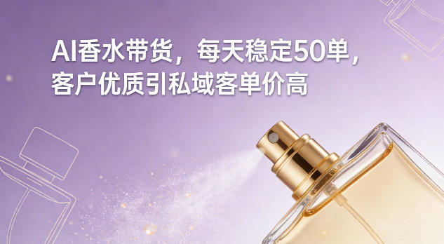 AI香水带货，每天稳定50单，客户优质引私域客单价高-驿想项目网