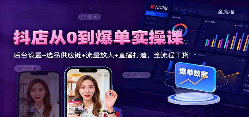抖店从0到爆单实操课：后台设置+选品供应链+流量放大+直播打造，全流程干货-驿想项目网