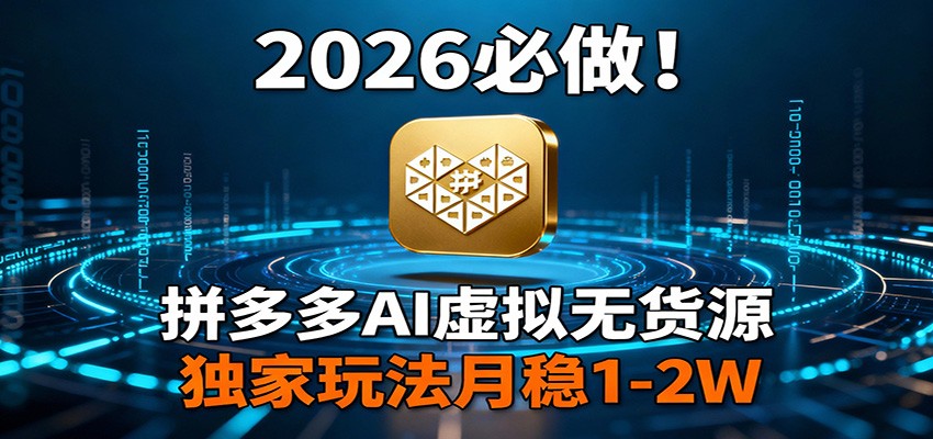 2026 必做！拼多多 AI 虚拟无货源，独家玩法月稳 1-2W-驿想项目网