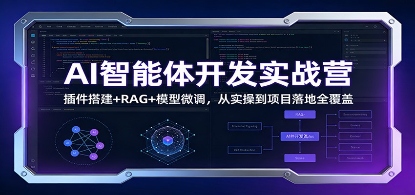 AI智能体开发实战营：插件搭建+RAG+模型微调，从实操到项目落地全覆盖-驿想项目网