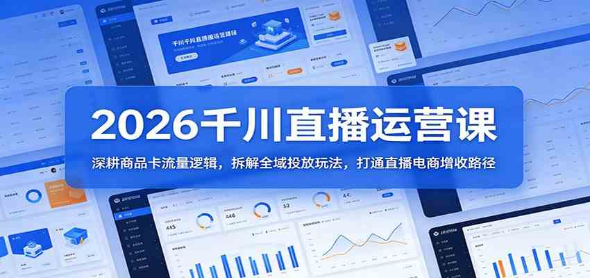 2026千川直播运营课：深耕商品卡流量逻辑，拆解全域投放玩法，打通直播电商增收路径-驿想项目网