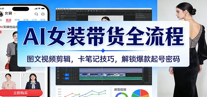 AI女装带货全流程：图文视频剪辑，卡笔记技巧，解锁爆款起号密码-驿想项目网