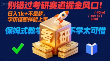 别错过考研赛道掘金风口！日入 1k + 不是梦，学历低照样能上手，保姆式教学包会，不学太可惜【揭秘】-驿想项目网
