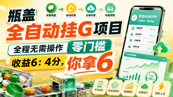 瓶盖全自动挂G项目，全程无需操作，零门槛，收益6：4分，你拿6【揭秘】-驿想项目网