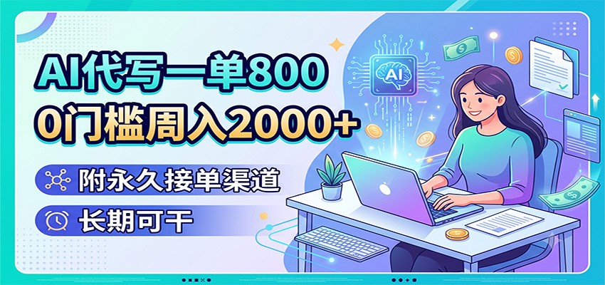 AI代写一单800，0门槛周入2000+，附永久接单渠道，长期可干-驿想项目网
