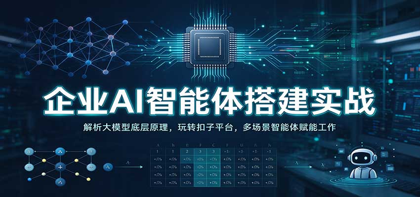 企业AI智能体搭建实战：解析大模型底层原理，玩转扣子平台，多场景智能体赋能工作-驿想项目网