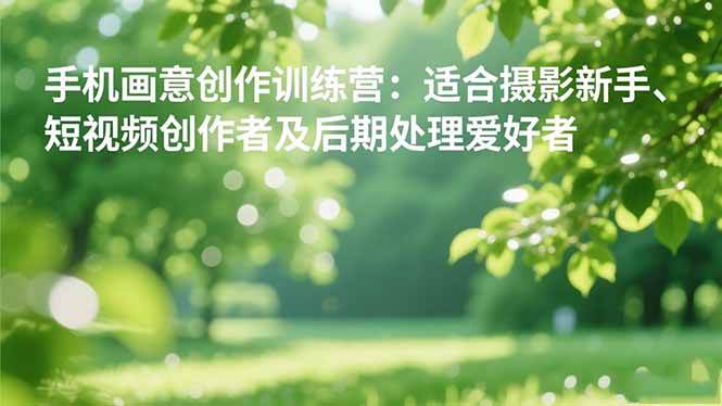 (16510期)手机摄影之画意创作训练营:适合摄影新手、短视频创作者及后期处理爱好者-驿想项目网