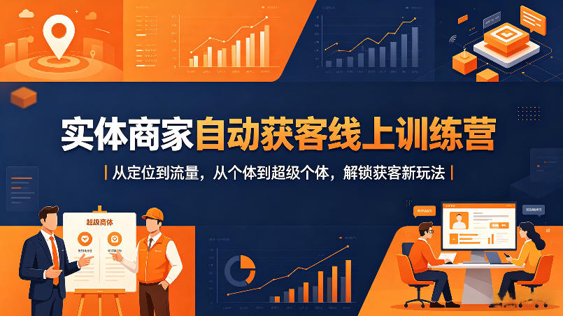 实体商家自动获客线上训练营｜从定位到流量，从个体到超级个体，解锁获客新玩法-驿想项目网