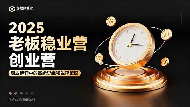 （16271期）2025老板稳赚创业营：商业博弈中高级思维和生存策略，帮助创业者快速盈利-驿想项目网