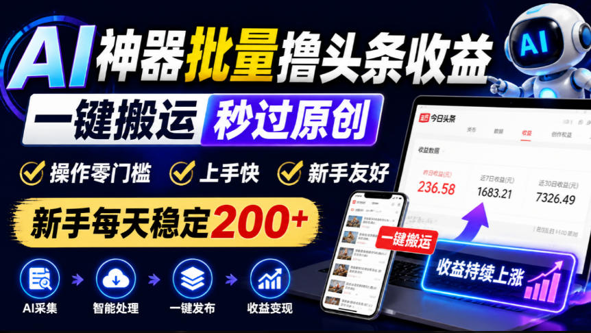 AI神器批量撸头条收益，一键搬运秒过原创，操作零门槛上手快，新手每天稳定200+【揭秘】-驿想项目网