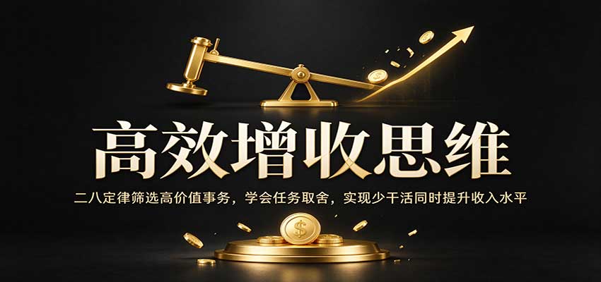 高效增收思维：二八定律筛选高价值事务，学会任务取舍，实现少干活同时提升收入水平-驿想项目网
