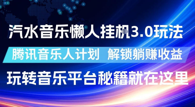 汽水音乐懒人挂G3.0玩法,腾讯音乐人计划,解锁躺賺收益,玩转音乐平台秘籍就在这里【揭秘】-驿想项目网