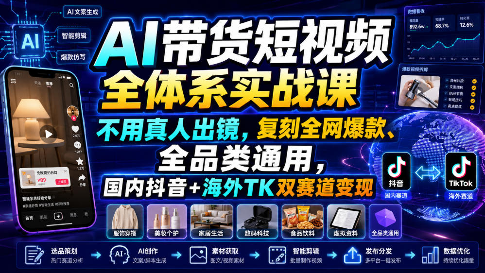 AI带货短视频全体系实战课，不用真人出镜，复刻全网爆款、全品类通用，国内抖音+海外TK双赛道变现-驿想项目网