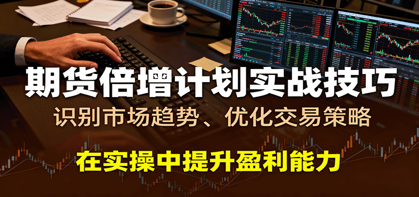 期货倍增计划实战技巧：识别市场趋势、优化交易策略，在实操中提升盈利能力-驿想项目网