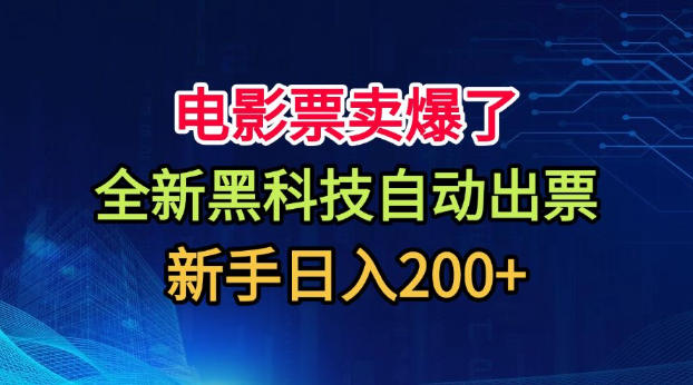 电影票卖爆了，全新黑科技自动出票，附带保姆级教程，新手日入200+【揭秘】-驿想项目网