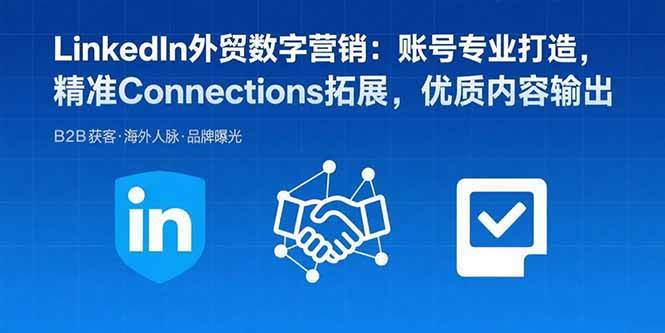 （15773期）LinkedIn外贸数字营销：账号专业打造，精准Connections拓展，优质内容输出-驿想项目网