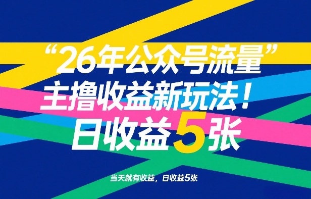26年公众号流量主撸收益新玩法，当天就有收益，日收益5张-驿想项目网