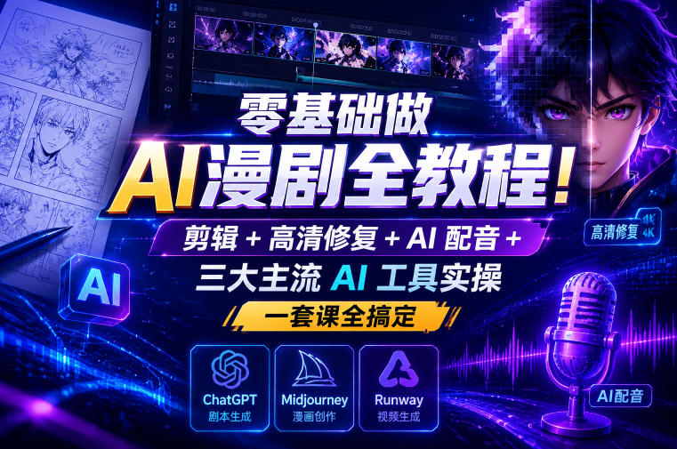 零基础做AI漫剧全教程!剪辑+高清修复+AI配音+三大主流AI工具实操,一套课全搞定-驿想项目网