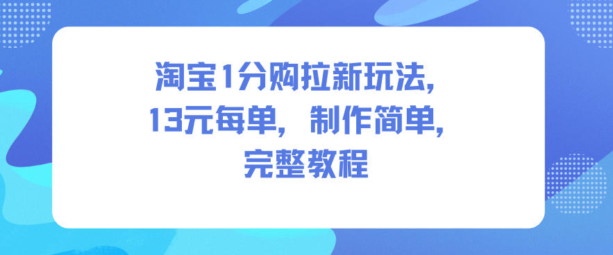 淘宝1分购拉新玩法,13米每单,制作简单,完整教程-驿想项目网