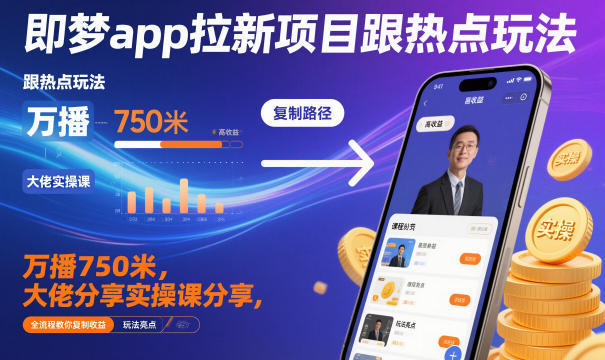 即梦app拉新项目跟热点玩法,万播750米,大佬分享实操课分享,全流程教你复制收益-驿想项目网