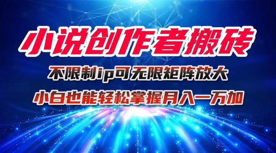 图片[1]-（16209期）小说创作者搬砖玩法，不限制IP简单无脑 可矩阵无限放大小白也能实现轻…-驿想项目网