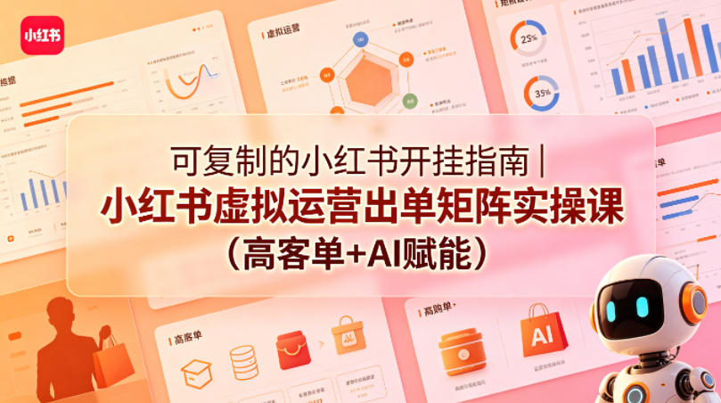 可复制的小红书开挂指南｜小红书虚拟运营出单矩阵实操课（高客单+AI赋能）-驿想项目网