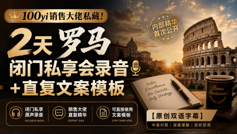 100yi销售大佬私藏!2天罗马闭门私享会录音+直复文案模板【原创双语字幕】-驿想项目网