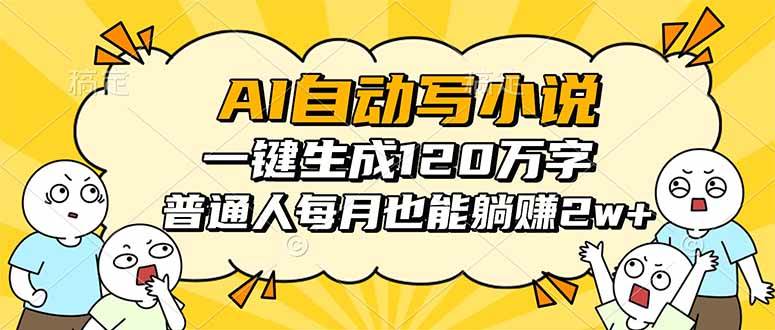 （16276期）AI自动写小说，一键生成120万字，普通人每月也能躺赚2w+-驿想项目网